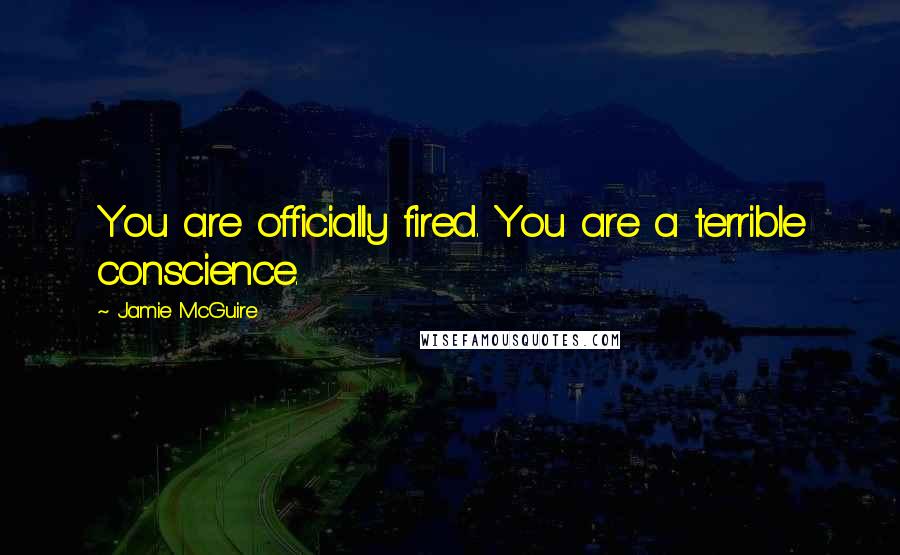 Jamie McGuire Quotes: You are officially fired. You are a terrible conscience.