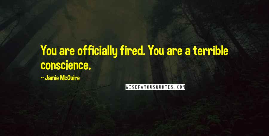 Jamie McGuire Quotes: You are officially fired. You are a terrible conscience.