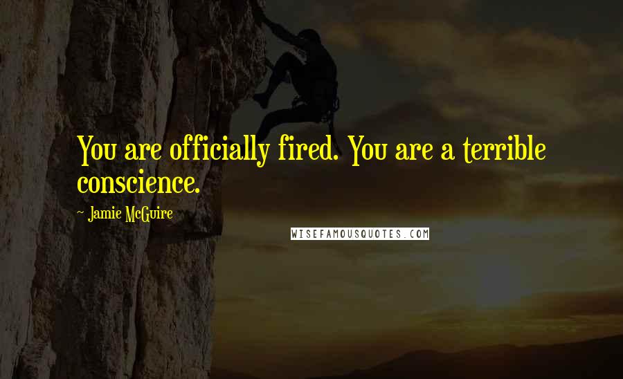 Jamie McGuire Quotes: You are officially fired. You are a terrible conscience.
