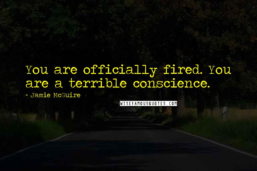 Jamie McGuire Quotes: You are officially fired. You are a terrible conscience.