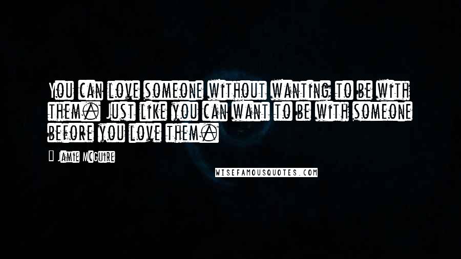 Jamie McGuire Quotes: You can love someone without wanting to be with them. Just like you can want to be with someone before you love them.