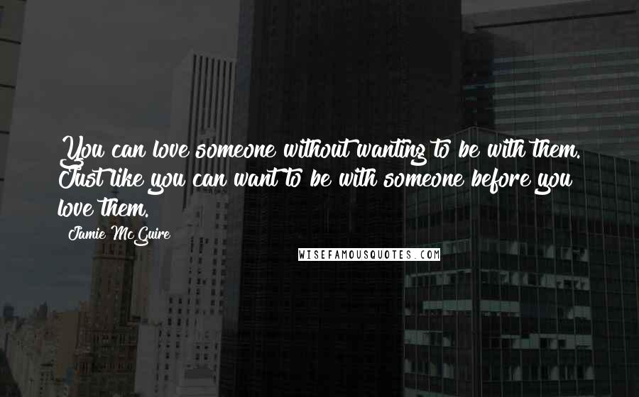 Jamie McGuire Quotes: You can love someone without wanting to be with them. Just like you can want to be with someone before you love them.