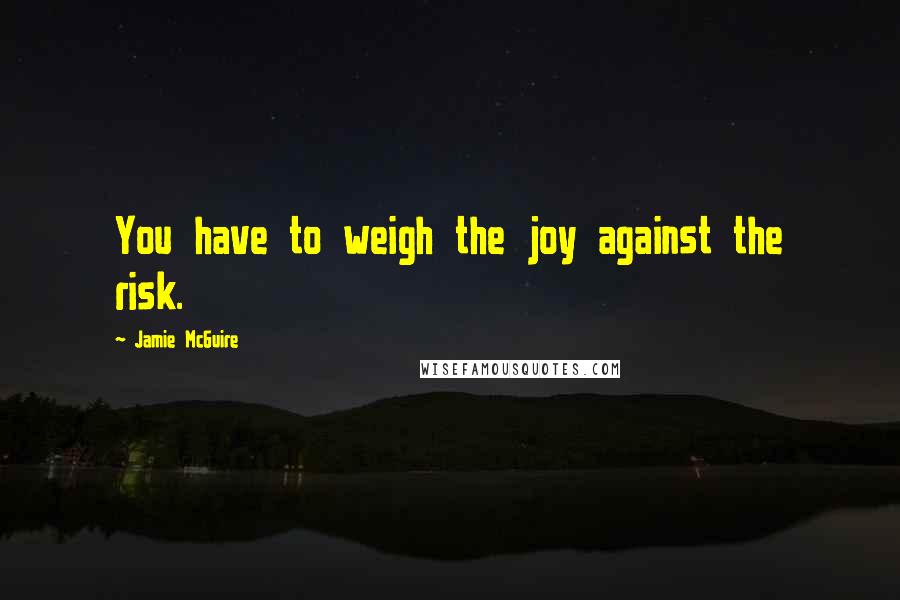 Jamie McGuire Quotes: You have to weigh the joy against the risk.