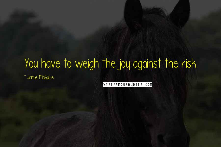 Jamie McGuire Quotes: You have to weigh the joy against the risk.