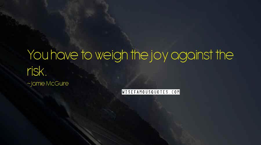 Jamie McGuire Quotes: You have to weigh the joy against the risk.