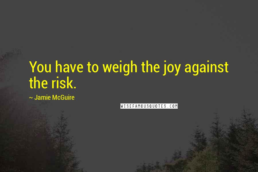 Jamie McGuire Quotes: You have to weigh the joy against the risk.