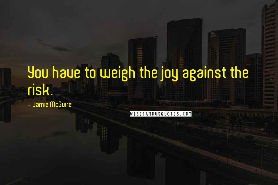 Jamie McGuire Quotes: You have to weigh the joy against the risk.