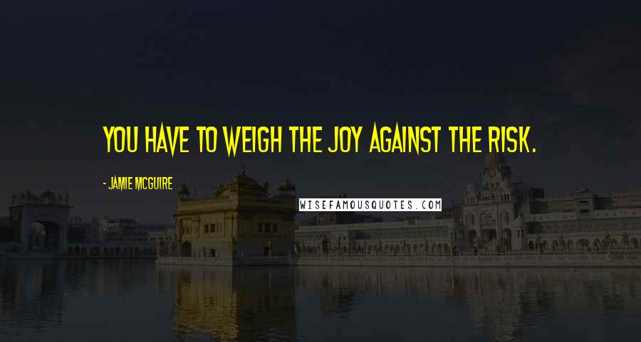 Jamie McGuire Quotes: You have to weigh the joy against the risk.