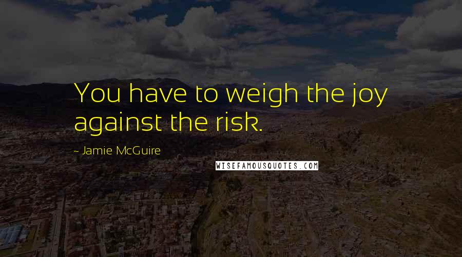 Jamie McGuire Quotes: You have to weigh the joy against the risk.