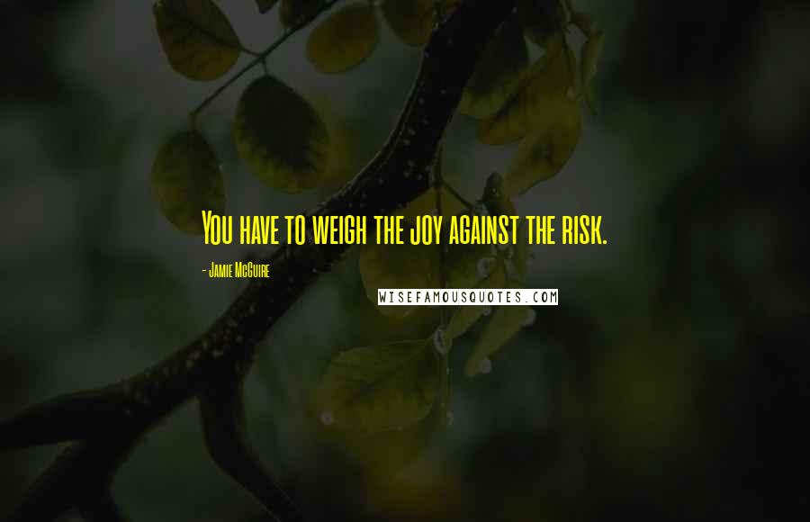 Jamie McGuire Quotes: You have to weigh the joy against the risk.