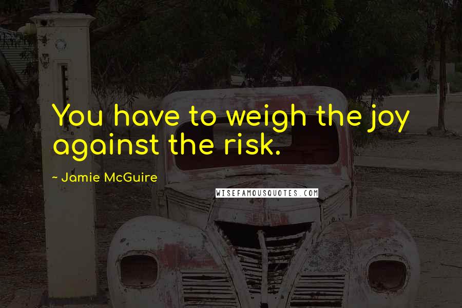 Jamie McGuire Quotes: You have to weigh the joy against the risk.