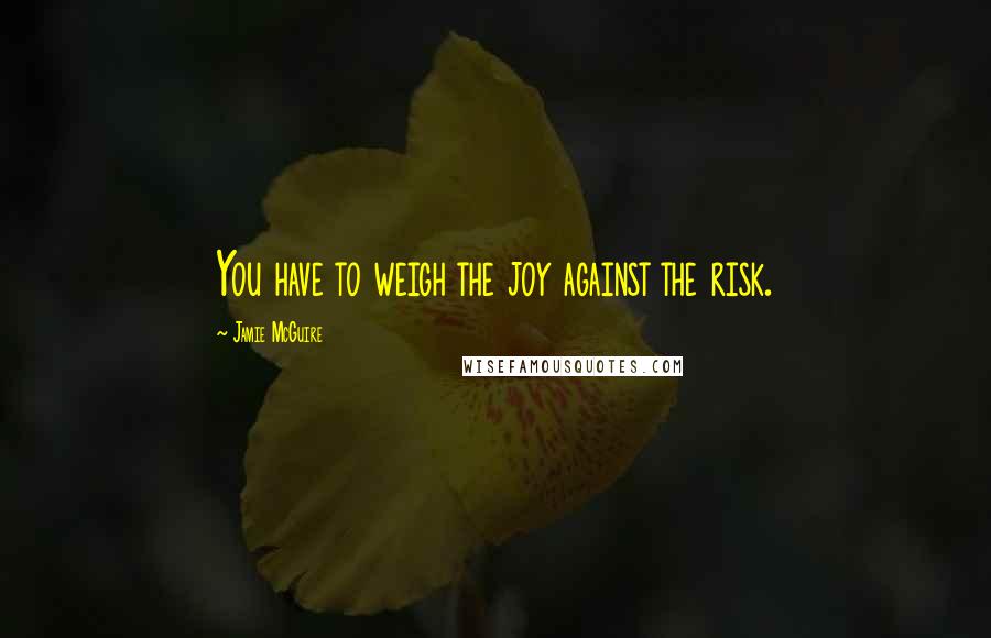 Jamie McGuire Quotes: You have to weigh the joy against the risk.