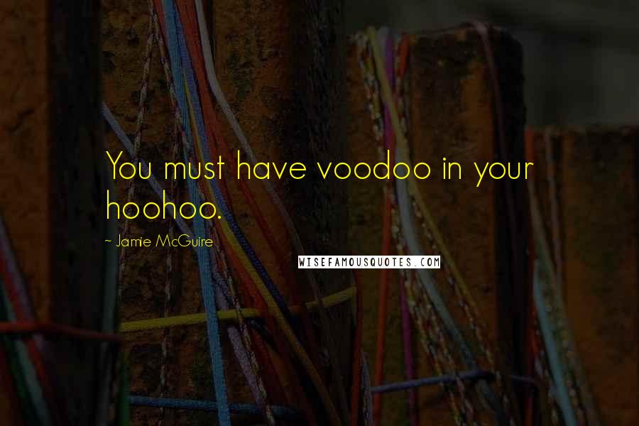 Jamie McGuire Quotes: You must have voodoo in your hoohoo.