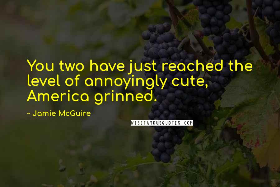 Jamie McGuire Quotes: You two have just reached the level of annoyingly cute, America grinned.