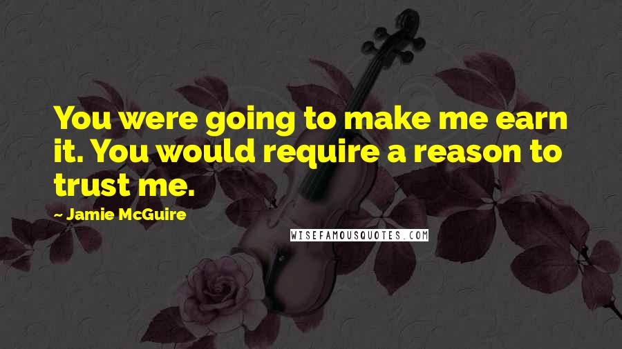 Jamie McGuire Quotes: You were going to make me earn it. You would require a reason to trust me.