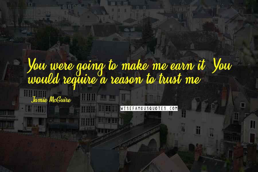 Jamie McGuire Quotes: You were going to make me earn it. You would require a reason to trust me.