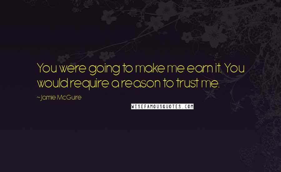 Jamie McGuire Quotes: You were going to make me earn it. You would require a reason to trust me.