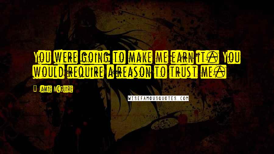 Jamie McGuire Quotes: You were going to make me earn it. You would require a reason to trust me.