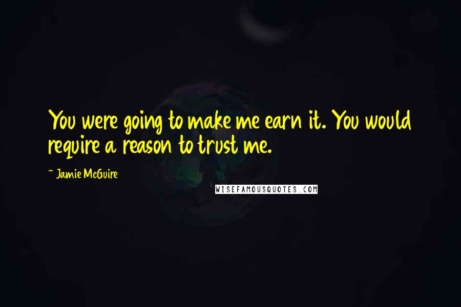 Jamie McGuire Quotes: You were going to make me earn it. You would require a reason to trust me.