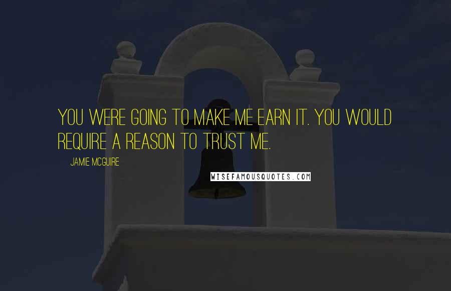 Jamie McGuire Quotes: You were going to make me earn it. You would require a reason to trust me.