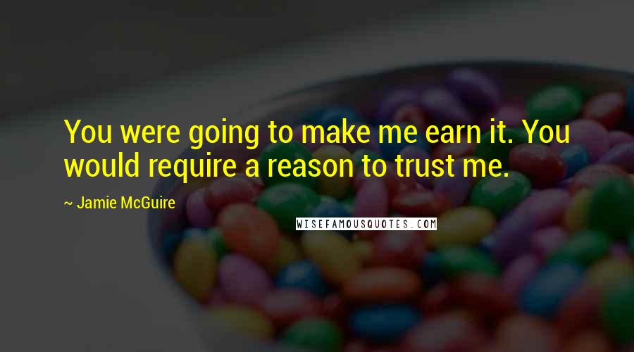 Jamie McGuire Quotes: You were going to make me earn it. You would require a reason to trust me.