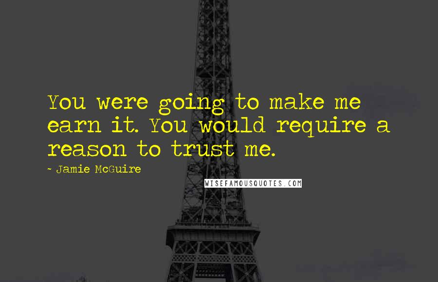 Jamie McGuire Quotes: You were going to make me earn it. You would require a reason to trust me.