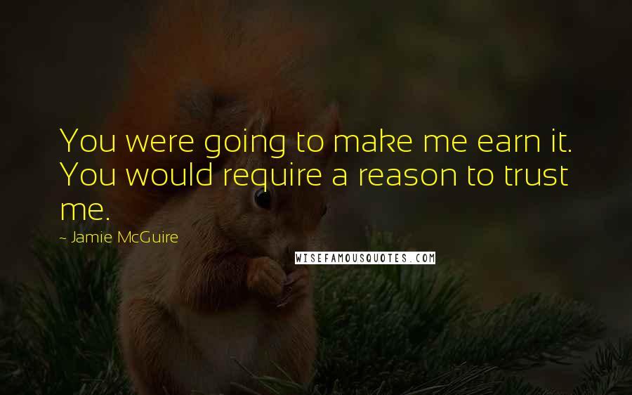 Jamie McGuire Quotes: You were going to make me earn it. You would require a reason to trust me.
