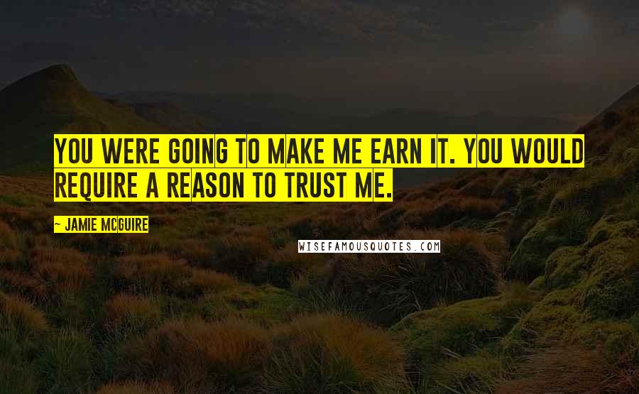 Jamie McGuire Quotes: You were going to make me earn it. You would require a reason to trust me.