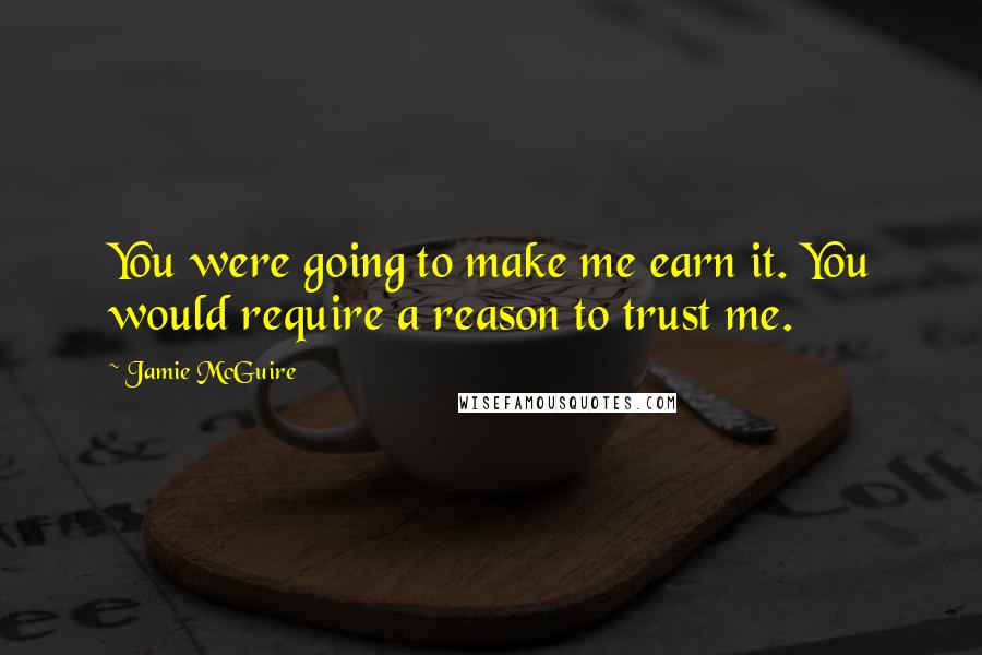 Jamie McGuire Quotes: You were going to make me earn it. You would require a reason to trust me.