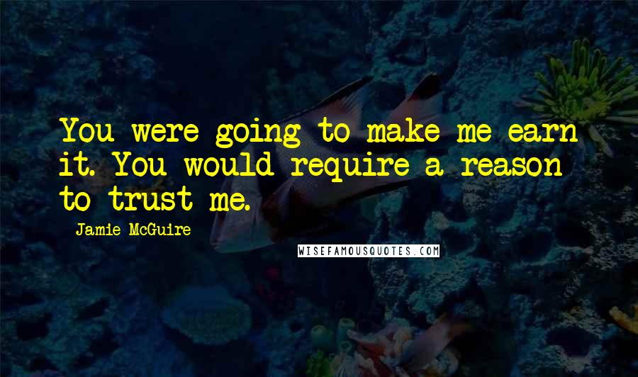 Jamie McGuire Quotes: You were going to make me earn it. You would require a reason to trust me.