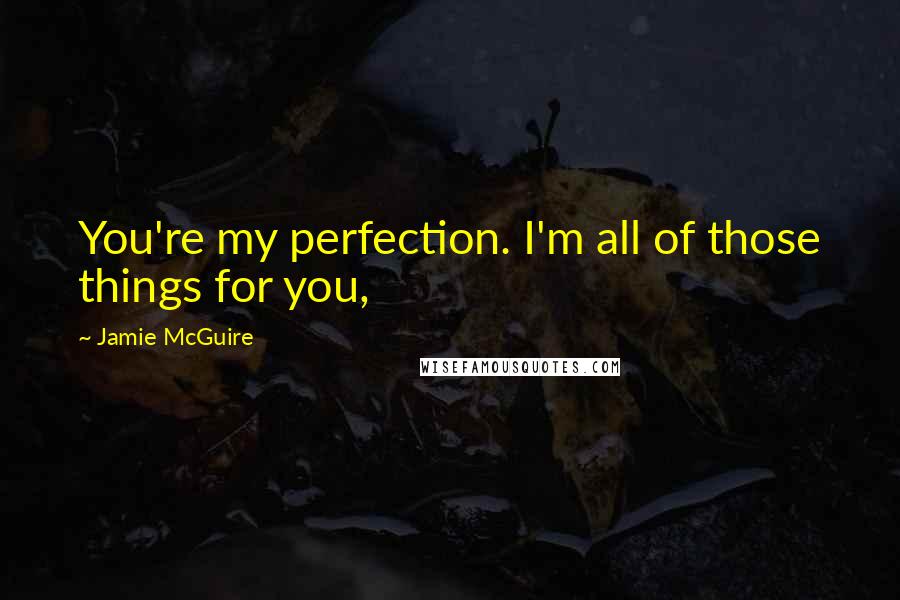 Jamie McGuire Quotes: You're my perfection. I'm all of those things for you,