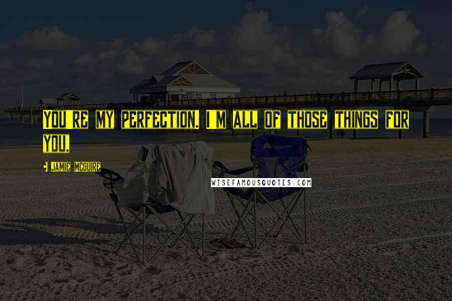 Jamie McGuire Quotes: You're my perfection. I'm all of those things for you,