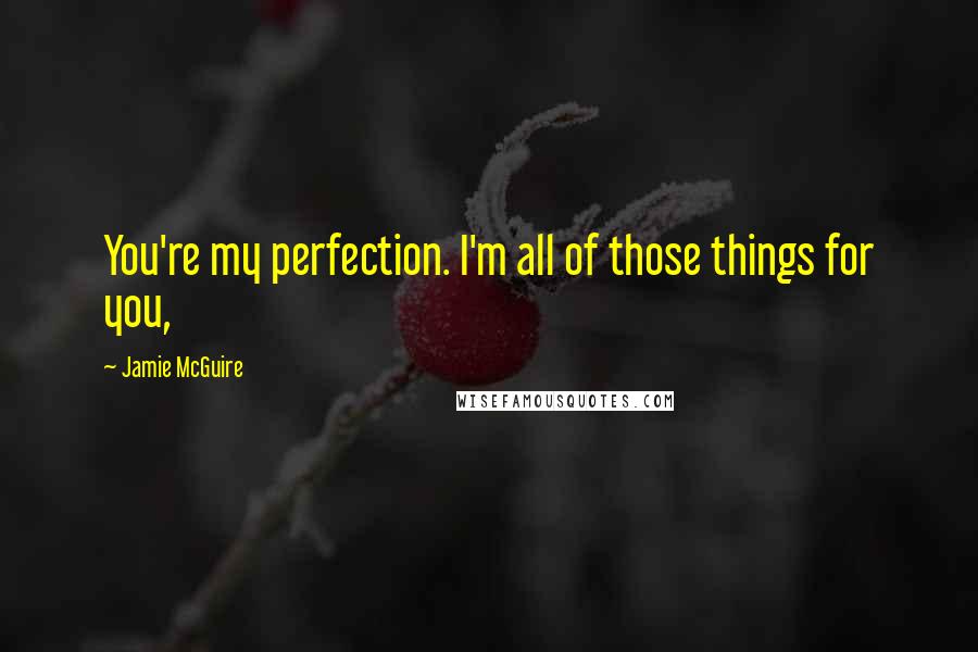 Jamie McGuire Quotes: You're my perfection. I'm all of those things for you,