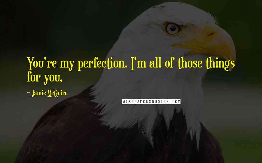 Jamie McGuire Quotes: You're my perfection. I'm all of those things for you,