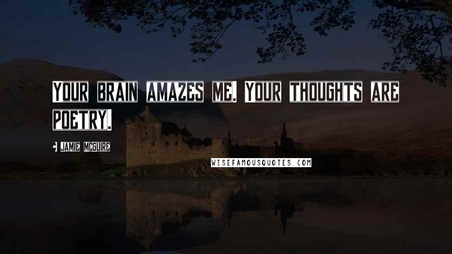 Jamie McGuire Quotes: Your brain amazes me. Your thoughts are poetry.