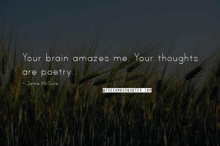 Jamie McGuire Quotes: Your brain amazes me. Your thoughts are poetry.