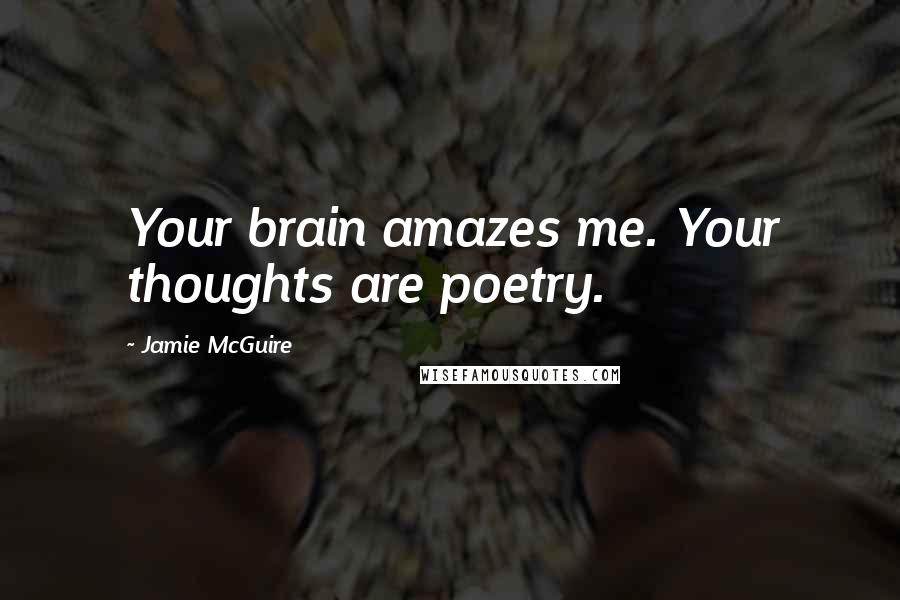 Jamie McGuire Quotes: Your brain amazes me. Your thoughts are poetry.