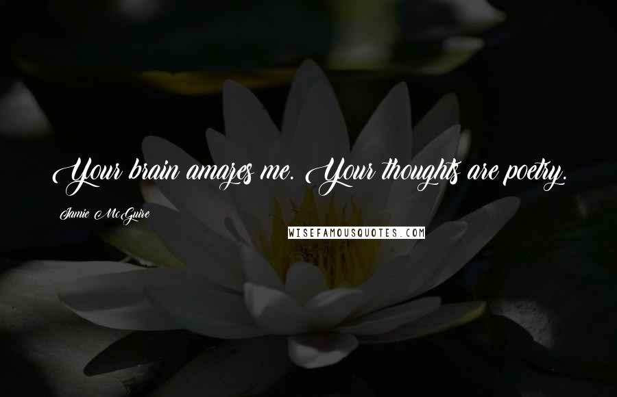 Jamie McGuire Quotes: Your brain amazes me. Your thoughts are poetry.