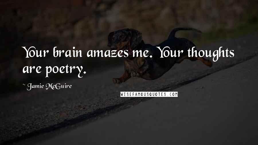 Jamie McGuire Quotes: Your brain amazes me. Your thoughts are poetry.