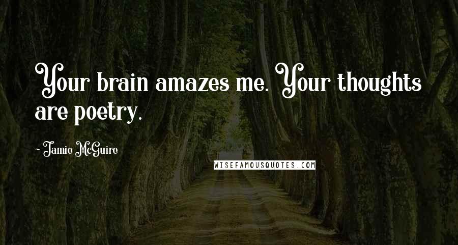 Jamie McGuire Quotes: Your brain amazes me. Your thoughts are poetry.