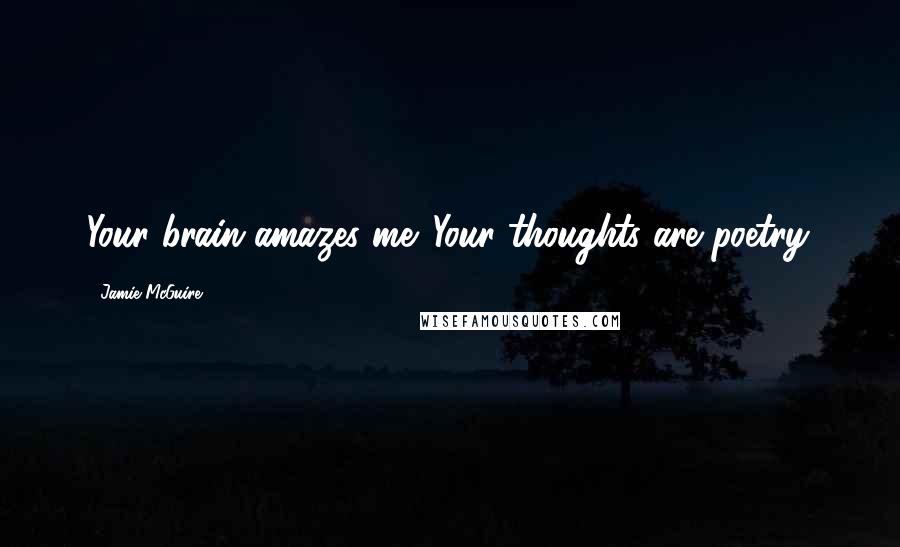 Jamie McGuire Quotes: Your brain amazes me. Your thoughts are poetry.