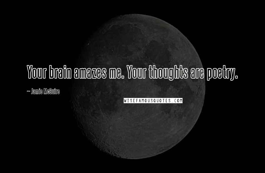 Jamie McGuire Quotes: Your brain amazes me. Your thoughts are poetry.