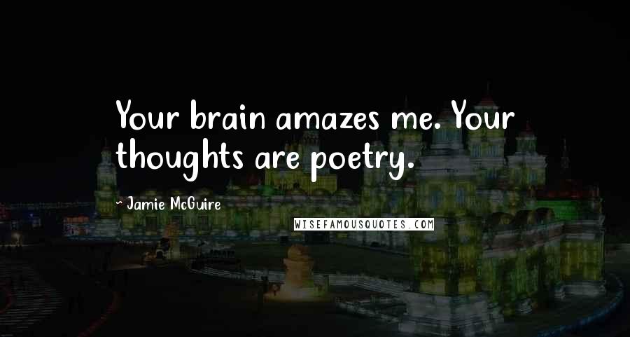 Jamie McGuire Quotes: Your brain amazes me. Your thoughts are poetry.