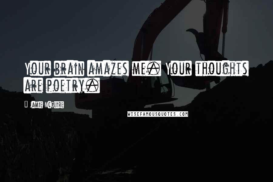 Jamie McGuire Quotes: Your brain amazes me. Your thoughts are poetry.