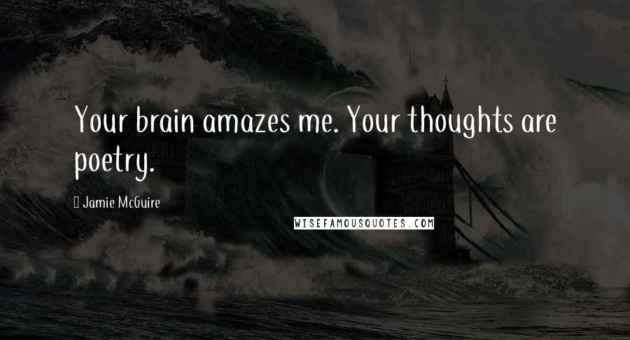 Jamie McGuire Quotes: Your brain amazes me. Your thoughts are poetry.