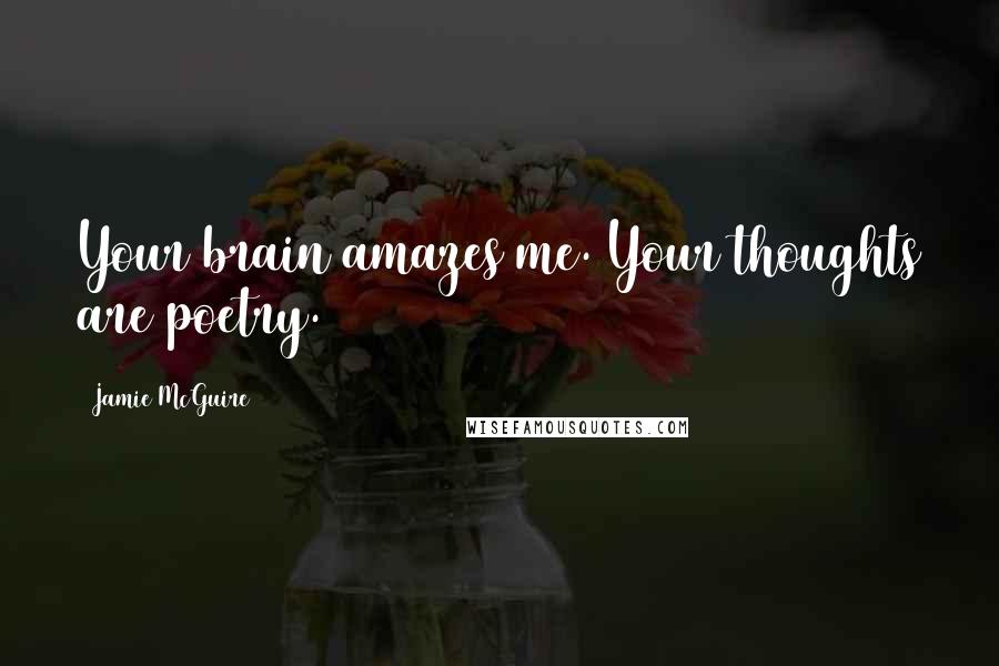 Jamie McGuire Quotes: Your brain amazes me. Your thoughts are poetry.