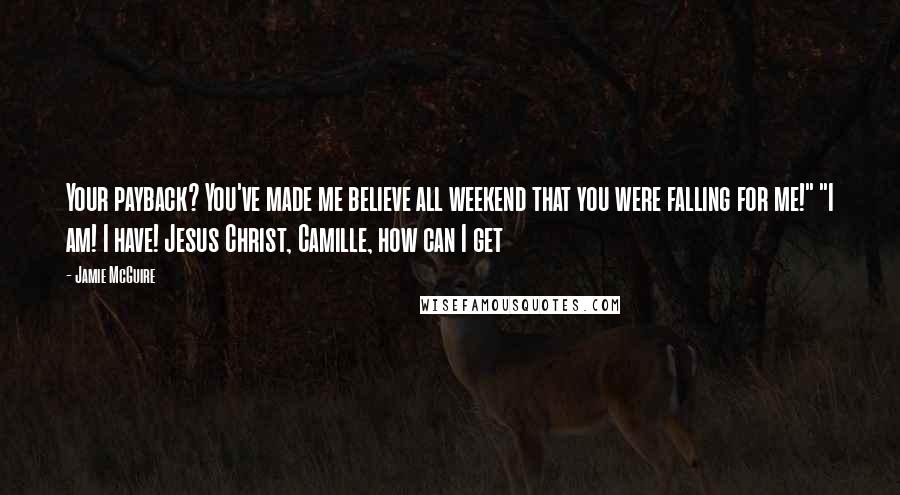 Jamie McGuire Quotes: Your payback? You've made me believe all weekend that you were falling for me!" "I am! I have! Jesus Christ, Camille, how can I get