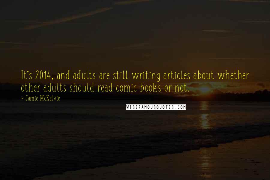 Jamie McKelvie Quotes: It's 2014, and adults are still writing articles about whether other adults should read comic books or not.