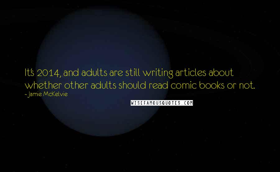 Jamie McKelvie Quotes: It's 2014, and adults are still writing articles about whether other adults should read comic books or not.