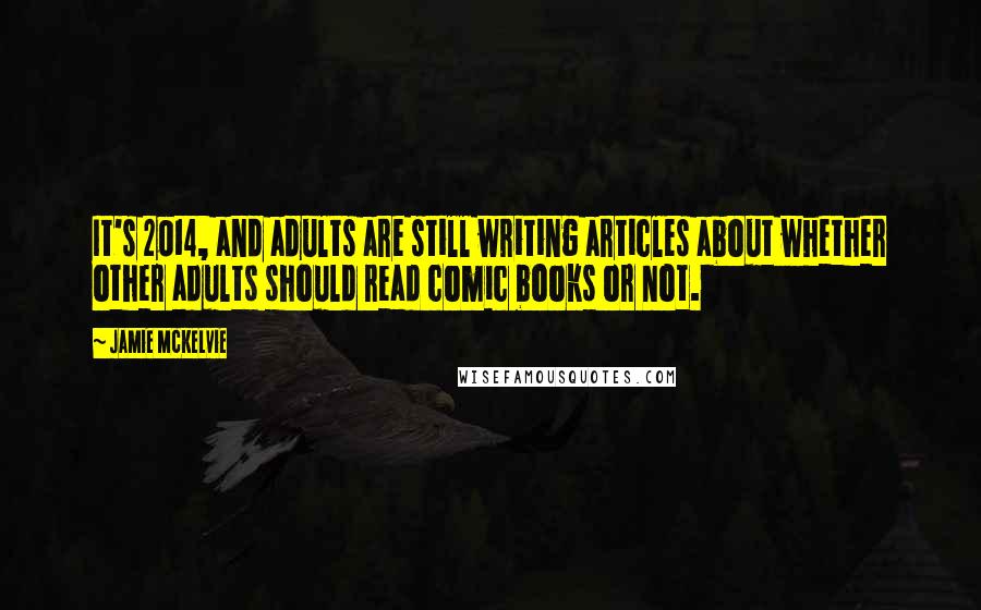Jamie McKelvie Quotes: It's 2014, and adults are still writing articles about whether other adults should read comic books or not.